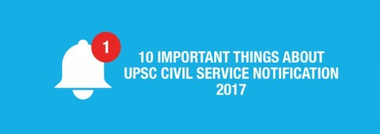 10 THINGS TO KNOW ABOUT UPSC CIVIL SERVICES NOTIFICATION 2017